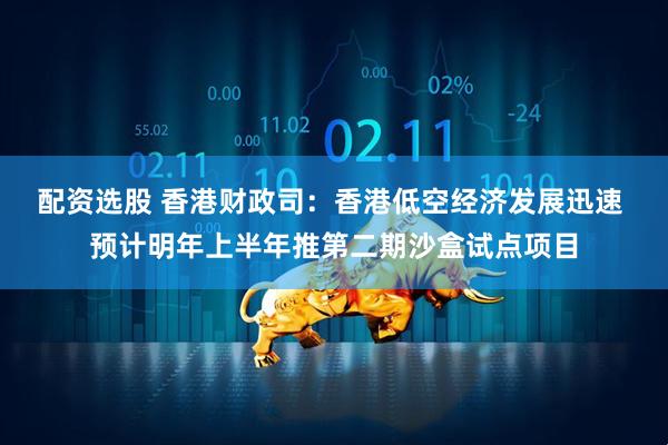 配资选股 香港财政司：香港低空经济发展迅速 预计明年上半年推第二期沙盒试点项目