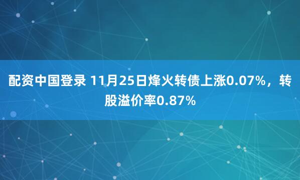 配资中国登录 11月25日烽火转债上涨0.07%，转股溢价率0.87%