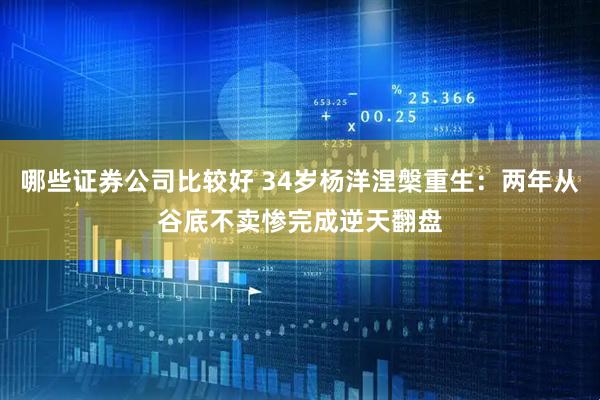 哪些证券公司比较好 34岁杨洋涅槃重生：两年从谷底不卖惨完成逆天翻盘